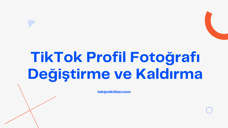 TikTok Profil Fotoğrafı Nasıl Değiştirilir ve Kaldırılır?