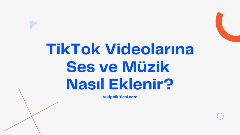 TikTok Videolarına Ses ve Müzik Nasıl Eklenir?