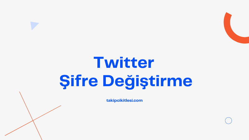 Twitter Şifresi Nasıl Değiştirilir? Twitter Şifre Değiştirme